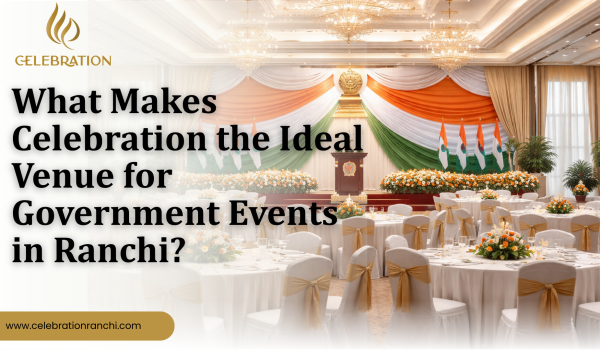 What Makes Celebration the Ideal Venue for Government Events in Ranchi?